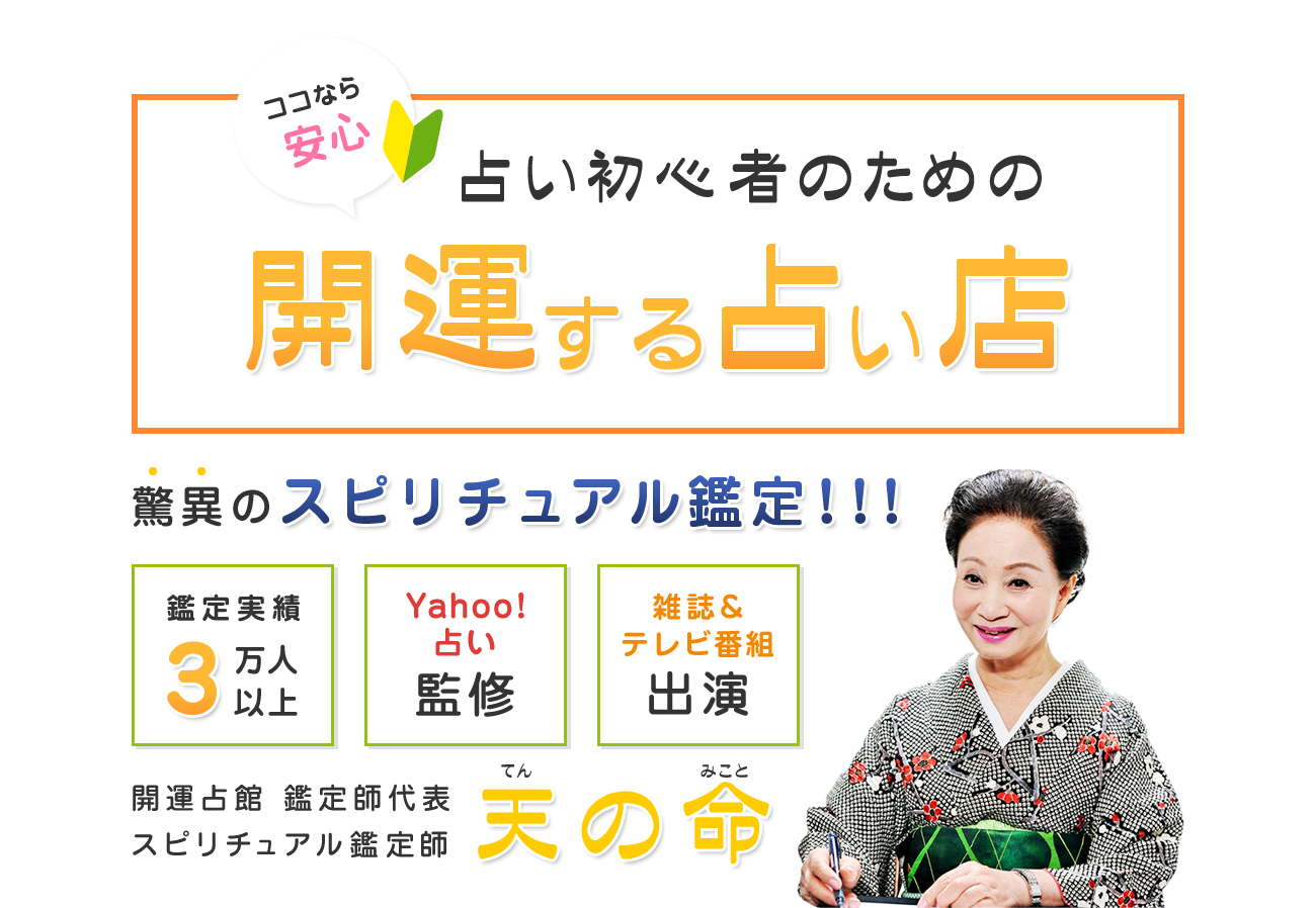 ココなら安心　占い初心者のための開運する占い店　驚異のスピリチュアル鑑定！　鑑定実績3万人以上　Yahoo！占い監修　雑誌＆テレビ番組出演　開運占館　鑑定師代表　スピリチュアル鑑定師　天の命（てんのみこと）