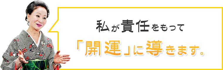 私が責任をもって「開運」に導きます。