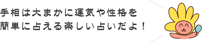 手相は大まかに運気や性格を簡単に占える楽しい占いだよ！